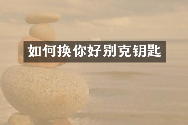 如何换你好别克钥匙