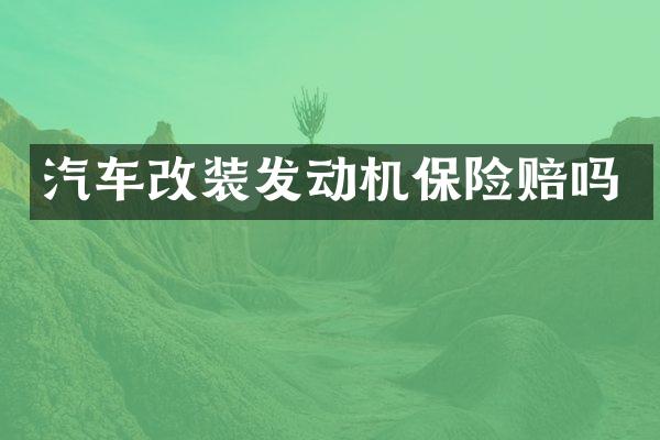 汽车改装发动机保险赔吗