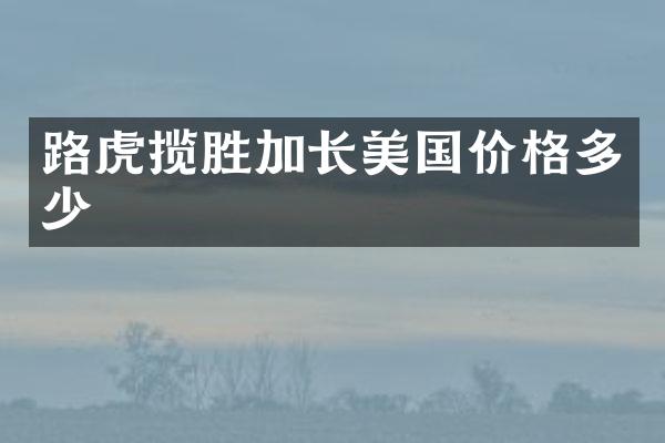 路虎揽胜加长美国价格多少
