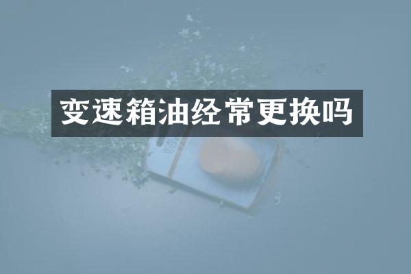 变速箱油经常更换吗