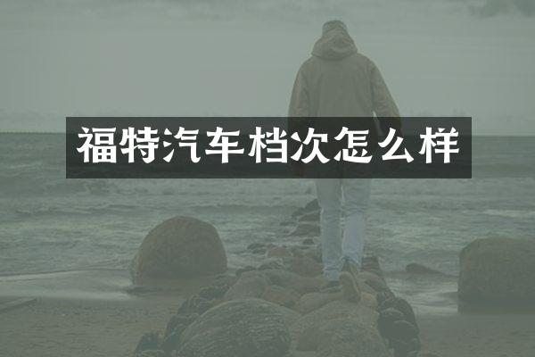 福特汽车档次怎么样
