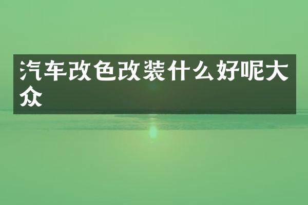 汽车改色改装什么好呢大众