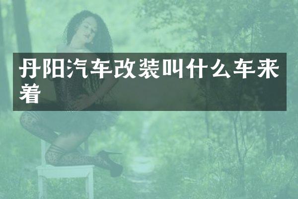 丹阳汽车改装叫什么车来着