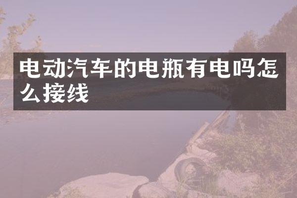 电动汽车的电瓶有电吗怎么接线