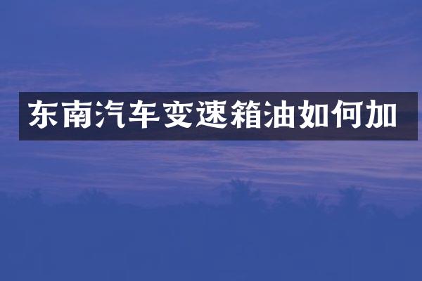 东南汽车变速箱油如何加