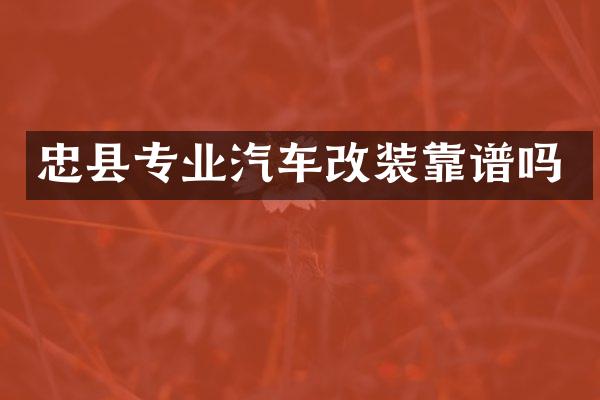 忠县专业汽车改装靠谱吗