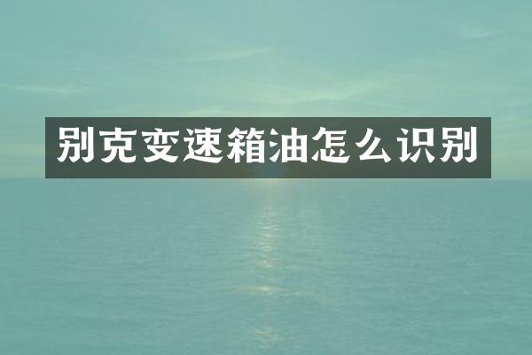 别克变速箱油怎么识别
