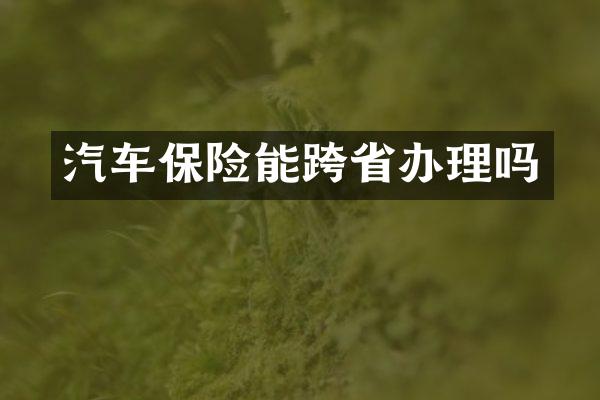 汽车保险能跨省办理吗