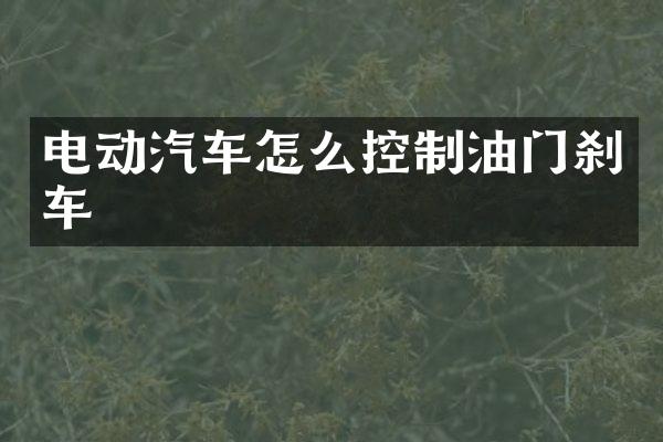 电动汽车怎么控制油门刹车