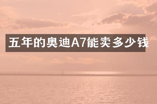 五年的奥迪A7能卖多少钱