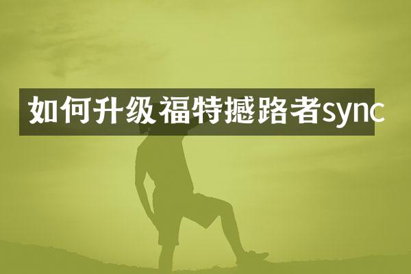 如何升级福特撼路者sync