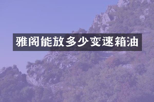 雅阁能放多少变速箱油