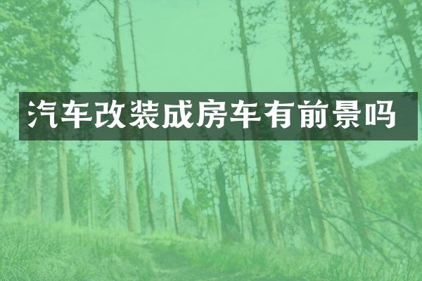 汽车改装成房车有前景吗
