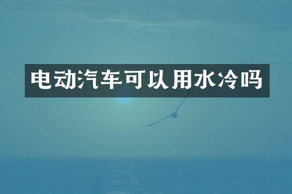 电动汽车可以用水冷吗