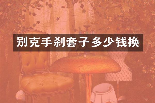 别克手刹套子多少钱换