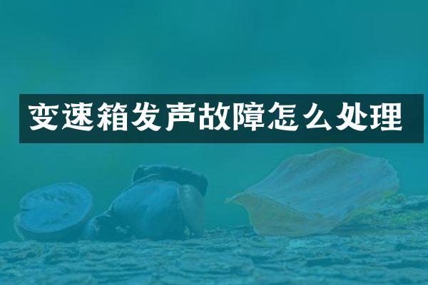 变速箱发声故障怎么处理
