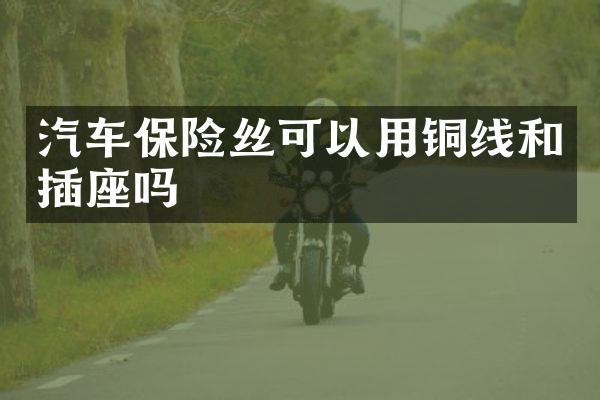 汽车保险丝可以用铜线和插座吗