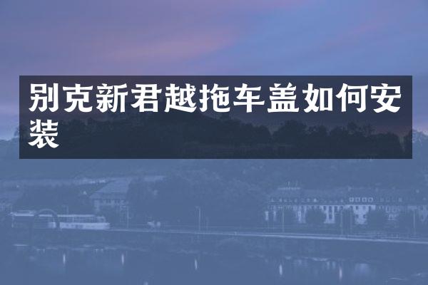 别克新君越拖车盖如何安装