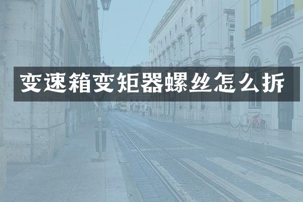 变速箱变矩器螺丝怎么拆