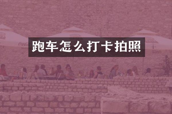 跑车怎么打卡拍照