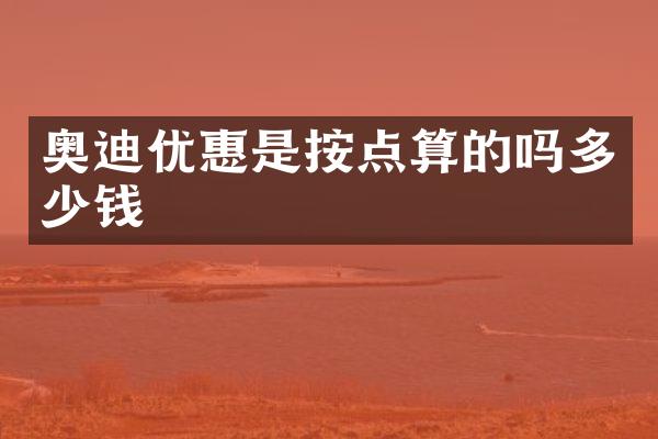 奥迪优惠是按点算的吗多少钱