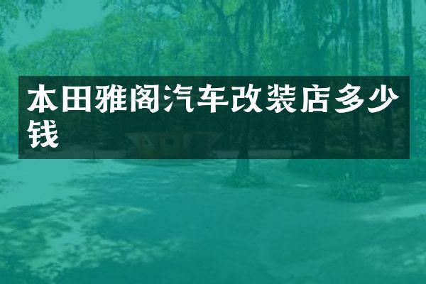 本田雅阁汽车改装店多少钱