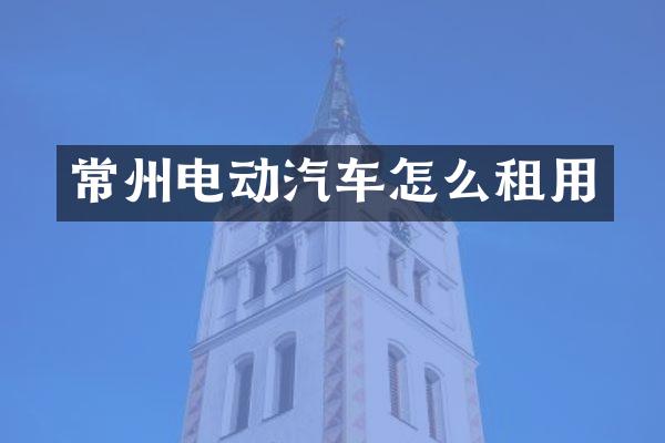 常州电动汽车怎么租用
