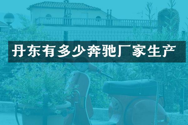 丹东有多少奔驰厂家生产