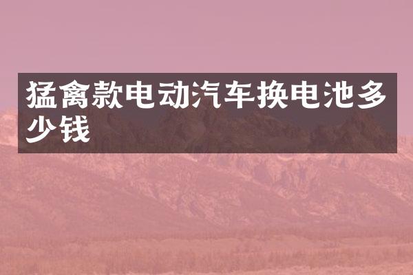 猛禽款电动汽车换电池多少钱