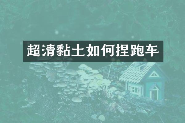 超清黏土如何捏跑车