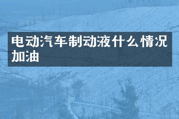 电动汽车制动液什么情况加油