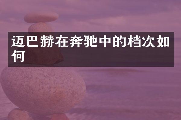 迈巴赫在奔驰中的档次如何