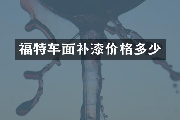 福特车面补漆价格多少
