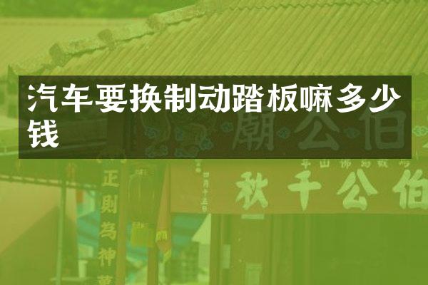 汽车要换制动踏板嘛多少钱