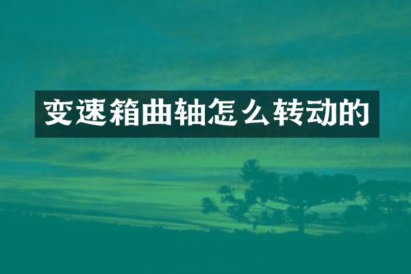 变速箱曲轴怎么转动的