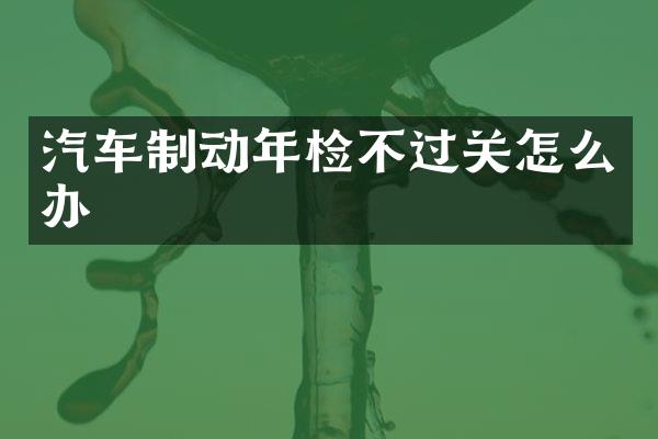 汽车制动年检不过关怎么办