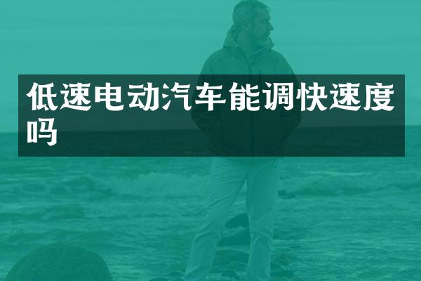 低速电动汽车能调快速度吗