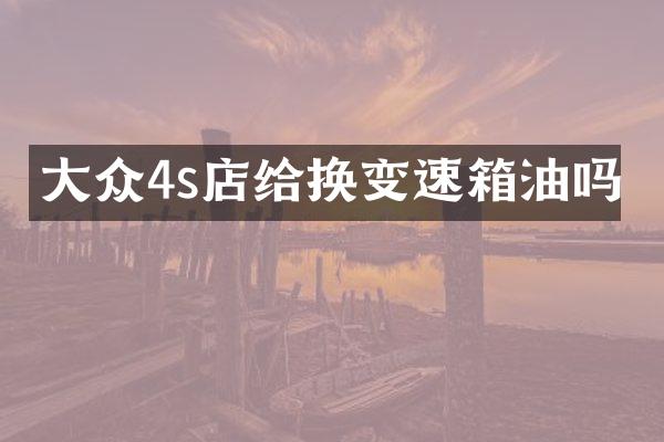 大众4s店给换变速箱油吗