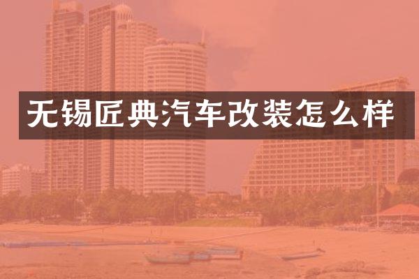无锡匠典汽车改装怎么样