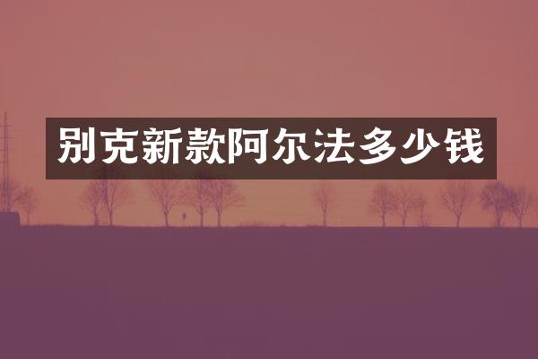 别克新款阿尔法多少钱