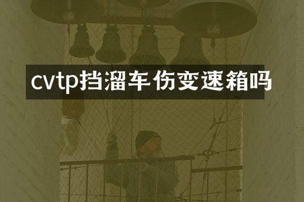 cvtp挡溜车伤变速箱吗