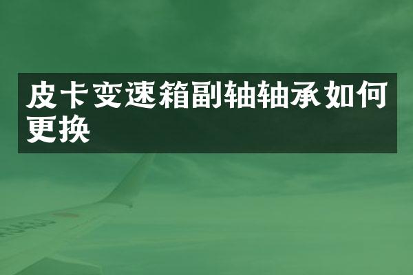 皮卡变速箱副轴轴承如何更换