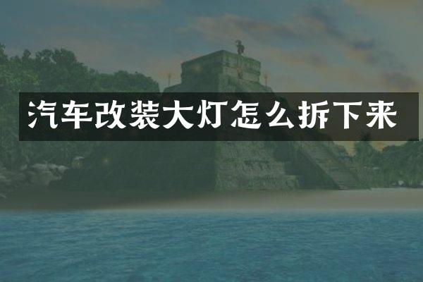 汽车改装大灯怎么拆下来