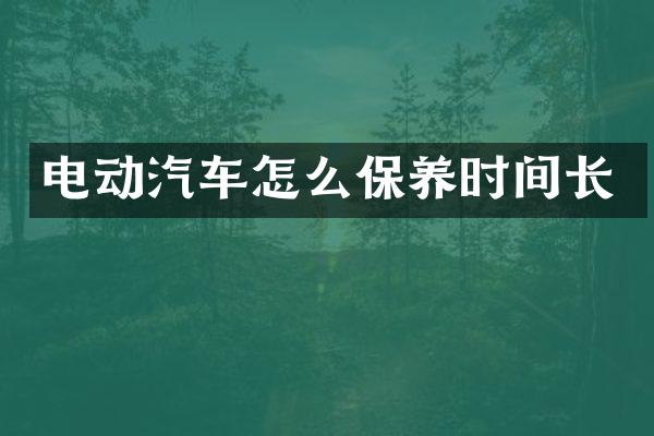电动汽车怎么保养时间长