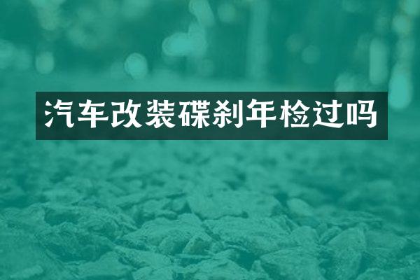 汽车改装碟刹年检过吗