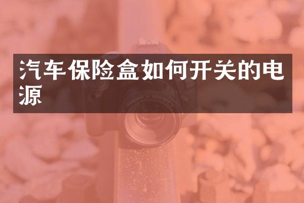 汽车保险盒如何开关的电源
