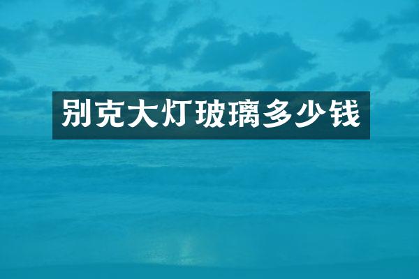 别克大灯玻璃多少钱
