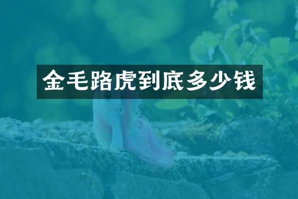 金毛路虎到底多少钱