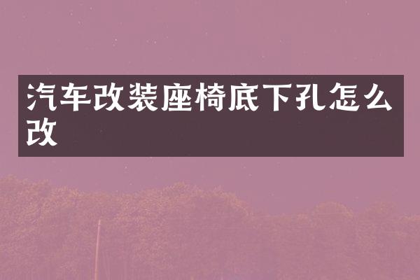 汽车改装座椅底下孔怎么改