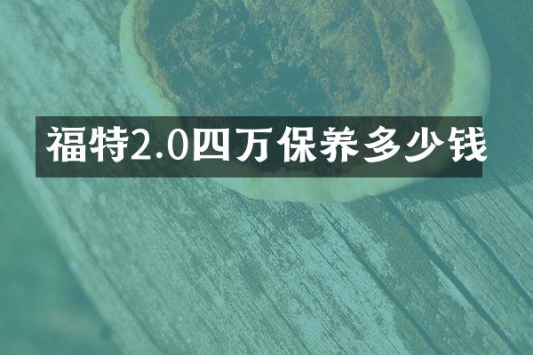 福特2.0四万保养多少钱